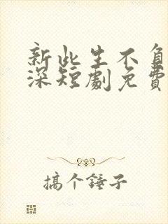 新此生不负你情深短剧免费观看