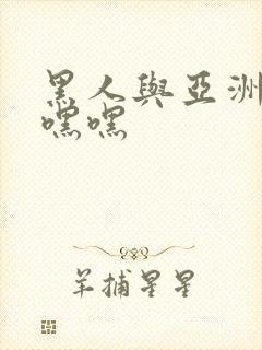 黑人与亚洲女人嘿嘿