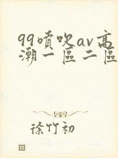 99喷吹av高潮一区二区