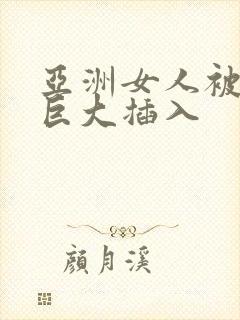 亚洲女人被黑人巨大插入