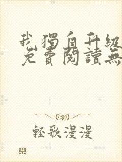 我独自升级小说免费阅读无弹窗