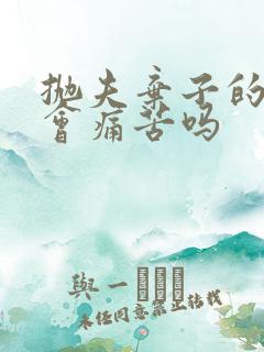 抛夫弃子的女人会痛苦吗