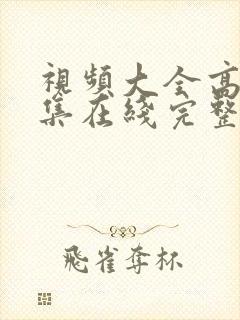 视频大全高清全集在线完整观看