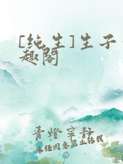 [纯生]生子笔趣阁