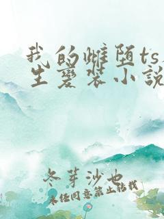 我的雌堕ts人生变装小说免费阅读
