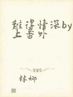 难得情深by淮上番外