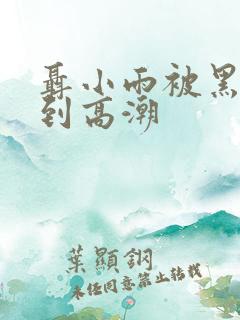 聂小雨被黑人玩到高潮