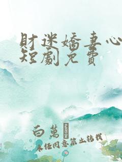 财迷娇妻心尖宠短剧免费