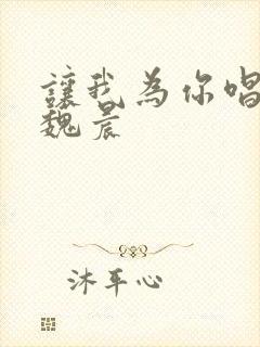 让我为你唱首歌魏晨