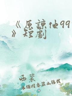 《原谅他99次》短剧