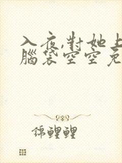 入夜,对她上瘾脑袋空空免费完整版全文阅读