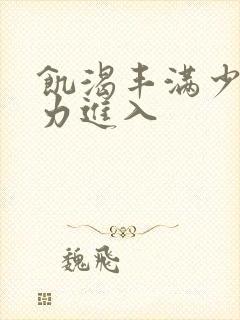 饥渴丰满少妇大力进入