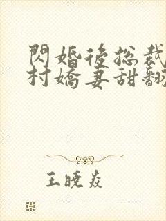 闪婚后总裁的农村娇妻甜翻了合集