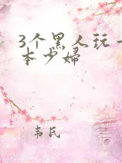 3个黑人玩一日本少妇