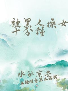 被黑人操女人三十分钟