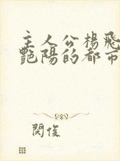 主人公杨飞和秦艳阳的都市小说