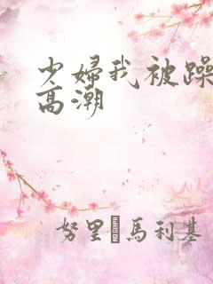 少妇我被躁爽到高潮