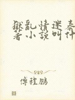 狱乱情迷泰剧原著小说叫什么名字啊