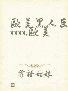 欧美黑人巨大xxxxx,欧美