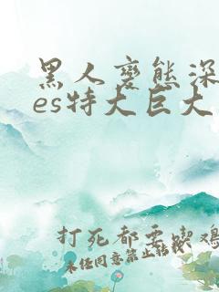 黑人变态深vdes特大巨大