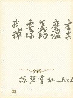 我要怎么才能忘掉你的温柔