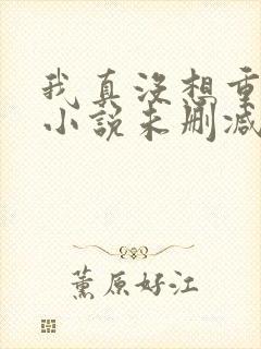 我真没想重生啊小说未删减完整版