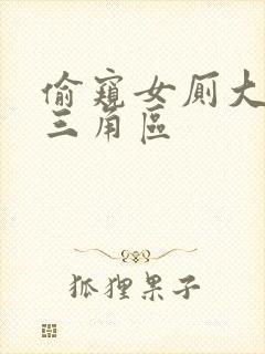 偷窥女厕大屁股三角区