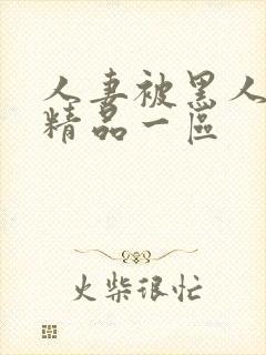 人妻被黑人侵犯精品一区