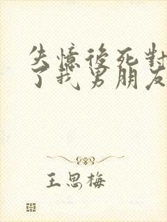 失忆后死对头成了我男朋友全文免费阅读