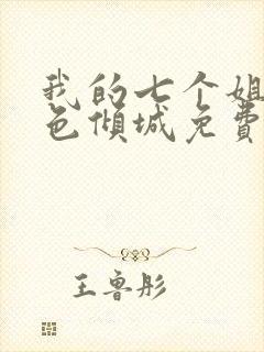 我的七个姐姐绝色倾城免费阅读