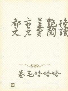 都市美艳后宫全文免费阅读小说