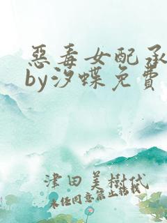 恶毒女配承欢记by汐蝶免费阅读全文txt