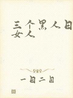 三个黑人日一个女人
