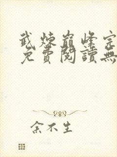 武炼巅峰完整版免费阅读无弹窗