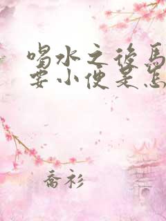 喝水之后马上就要小便是怎么回事