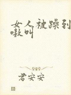 女人被躁到高潮嗷叫