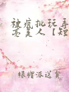 被疯批玩弄的漂亮美人【短篇合集】