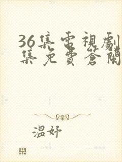 36集电视剧全集免费苍兰诀