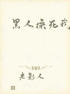 黑人操死我了