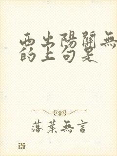 西出阳关无故人的上句是