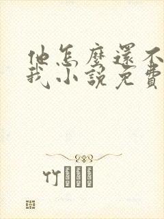 他怎么还不喜欢我小说免费阅读