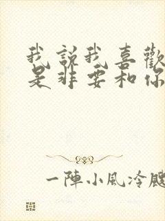 我说我喜欢你不是非要和你在一起