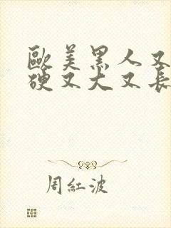 欧美黑人又粗又硬又大又长