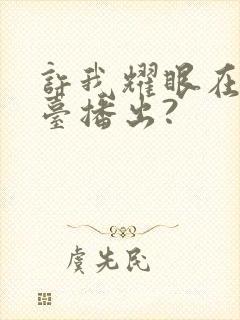 许我耀眼在哪个台播出?