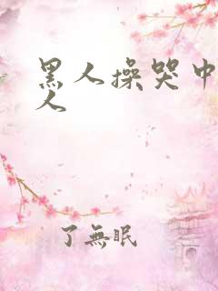 黑人操哭中国女人