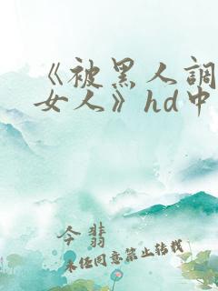 《被黑人调教的女人》hd中字