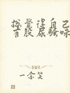 总觉得自己身上有股尿骚味