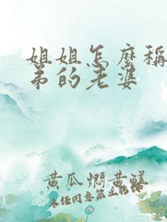 姐姐怎么称呼弟弟的老婆