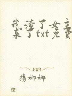 我渣了女主又回来了txt免费下载