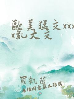 欧美猛交xxxx乱大交